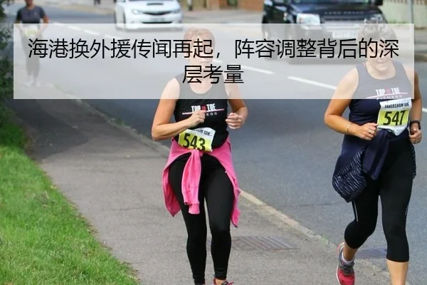 海港换外援传闻再起，阵容调整背后的深层考量 | leyu